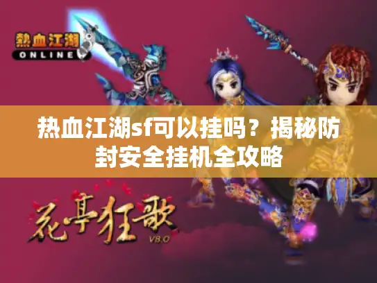 热血江湖sf可以挂吗?揭秘防封安全挂机全攻略 热血江湖sf可以挂吗?揭秘防封安全挂机全攻略