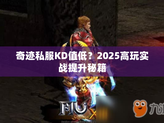 奇迹私服KD值低?2025高玩实战提升秘籍 奇迹私服KD值低?2025高玩实战提升秘籍