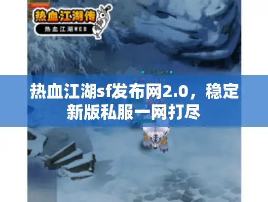 热血江湖sf发布网2.0，稳定新版私服一网打尽