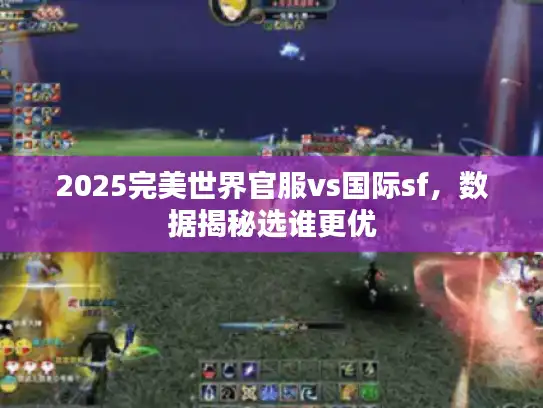 2025完美世界官服vs国际sf，数据揭秘选谁更优
