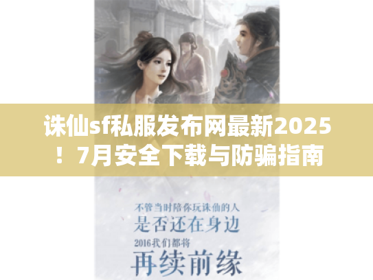 诛仙sf私服发布网最新2025！7月安全下载与防骗指南