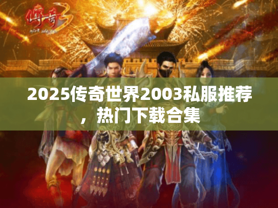 2025传奇世界2003私服推荐,热门下载合集 2025传奇世界2003私服推荐,热门下载合集
