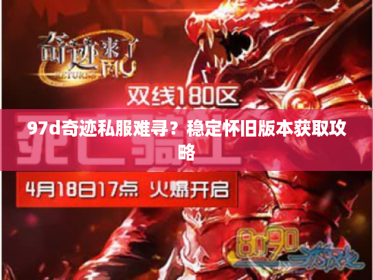 97d奇迹私服难寻?稳定怀旧版本获取攻略 97d奇迹私服难寻?稳定怀旧版本获取攻略