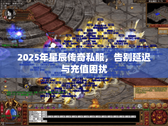 2025年星辰传奇私服,告别延迟与充值困扰 2025年星辰传奇私服,告别延迟与充值困扰