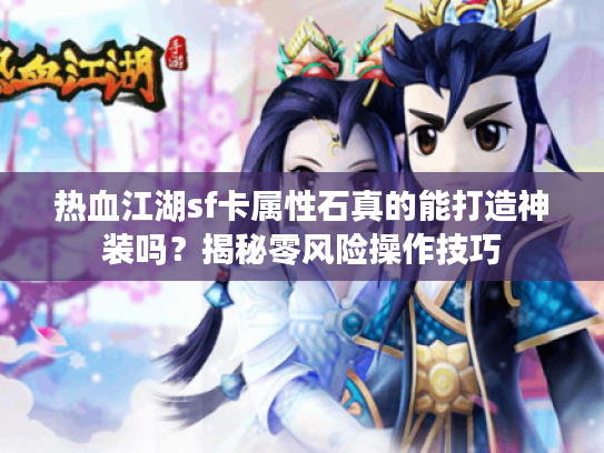 热血江湖sf卡属性石真的能打造神装吗？揭秘零风险操作技巧