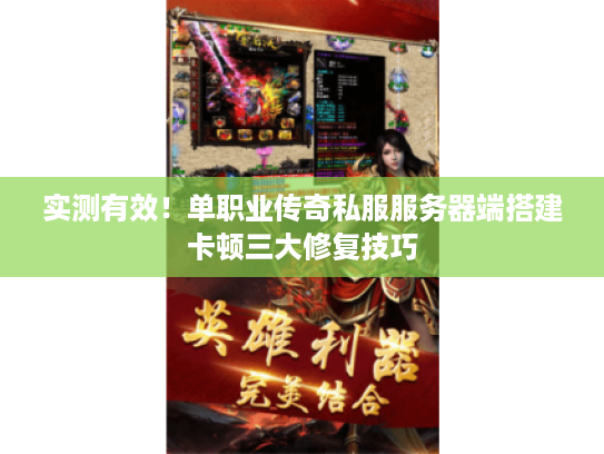 实测有效!单职业传奇私服服务器端搭建卡顿三大修复技巧 实测有效!单职业传奇私服服务器端搭建卡顿三大修复技巧