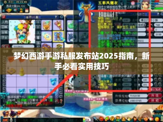 梦幻西游手游私服发布站2025指南，新手必看实用技巧