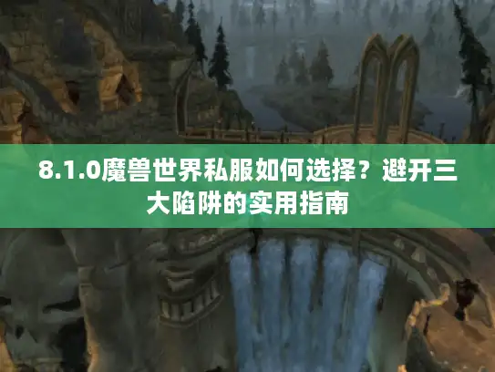 8.1.0魔兽世界私服如何选择？避开三大陷阱的实用指南