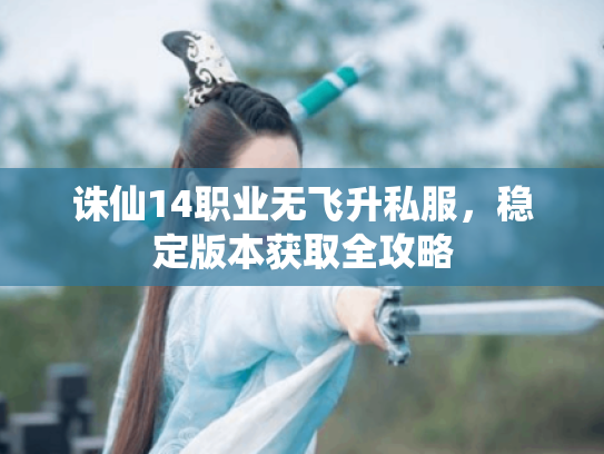 诛仙14职业无飞升私服，稳定版本获取全攻略