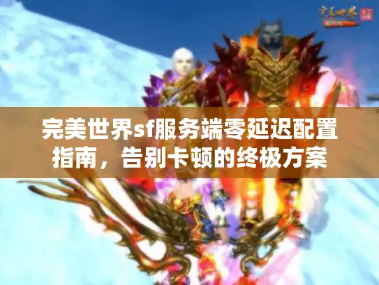 完美世界sf服务端零延迟配置指南，告别卡顿的终极方案