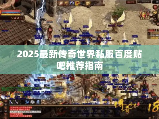 2025最新传奇世界私服百度贴吧推荐指南
