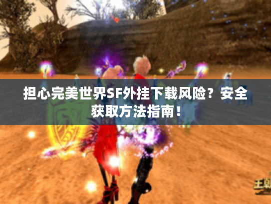 担心完美世界SF外挂下载风险？安全获取方法指南！