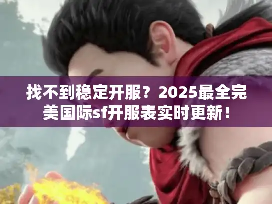 找不到稳定开服？2025最全完美国际sf开服表实时更新！