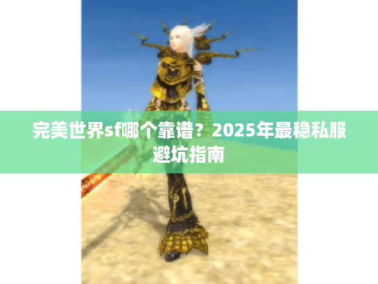 完美世界sf哪个靠谱?2025年最稳私服避坑指南 完美世界sf哪个靠谱?2025年最稳私服避坑指南