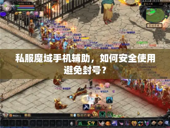 私服魔域手机辅助，如何安全使用避免封号？