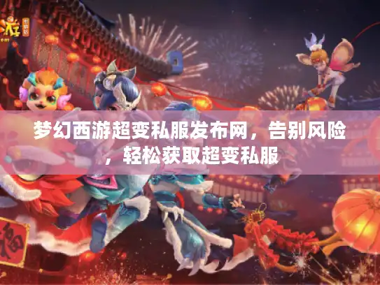 梦幻西游超变私服发布网,告别风险,轻松获取超变私服 梦幻西游超变私服发布网,告别风险,轻松获取超变私服