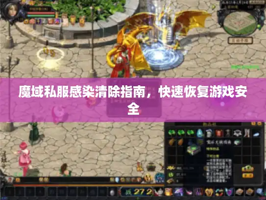 魔域私服感染清除指南,快速恢复游戏安全 魔域私服感染清除指南,快速恢复游戏安全