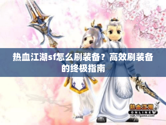 热血江湖sf怎么刷装备?高效刷装备的终极指南 热血江湖sf怎么刷装备?高效刷装备的终极指南