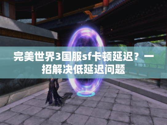 完美世界3国服sf卡顿延迟？一招解决低延迟问题