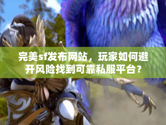 完美sf发布网站，玩家如何避开风险找到可靠私服平台？