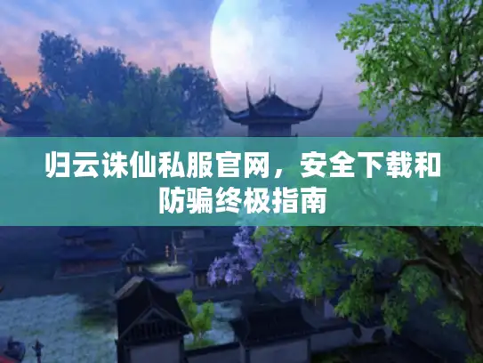 归云诛仙私服官网，安全下载和防骗终极指南