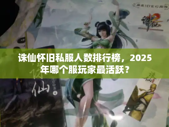 诛仙怀旧私服人数排行榜，2025年哪个服玩家最活跃？