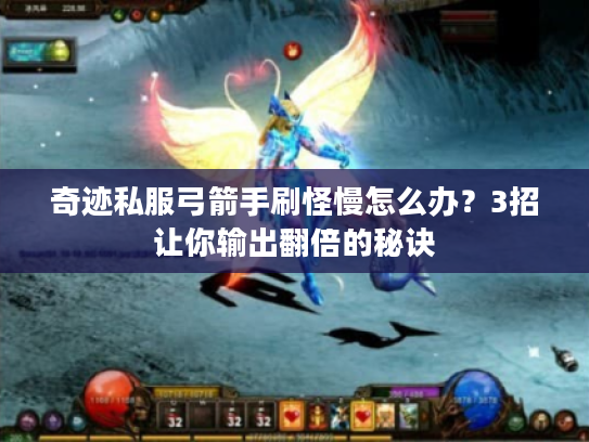 奇迹私服弓箭手刷怪慢怎么办？3招让你输出翻倍的秘诀