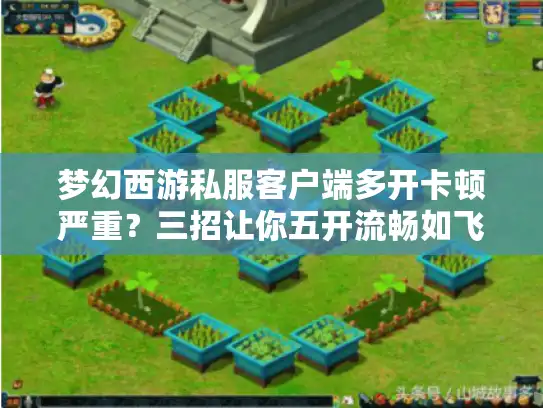 梦幻西游私服客户端多开卡顿严重?三招让你五开流畅如飞 梦幻西游私服客户端多开卡顿严重?三招让你五开流畅如飞