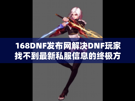 168DNF发布网解决DNF玩家找不到最新私服信息的终极方案 168DNF发布网解决DNF玩家找不到最新私服信息的终极方案