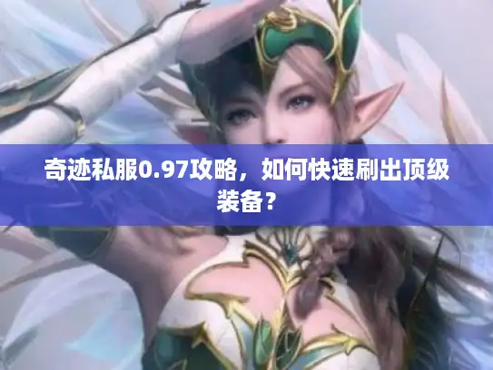 奇迹私服0.97攻略，如何快速刷出顶级装备？