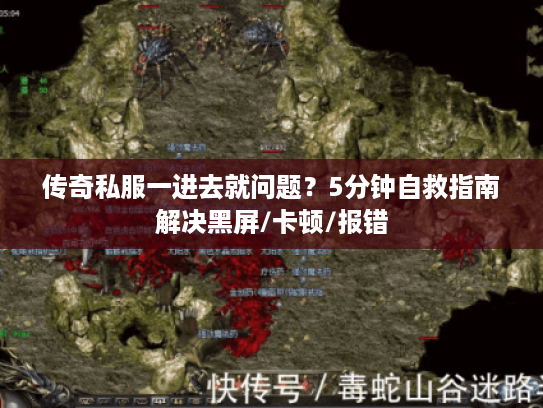 传奇私服一进去就问题？5分钟自救指南解决黑屏/卡顿/报错