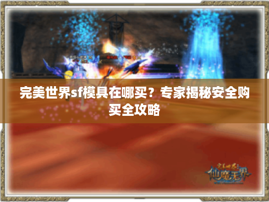 完美世界sf模具在哪买？专家揭秘安全购买全攻略