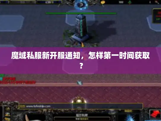 魔域私服新开服通知，怎样第一时间获取？