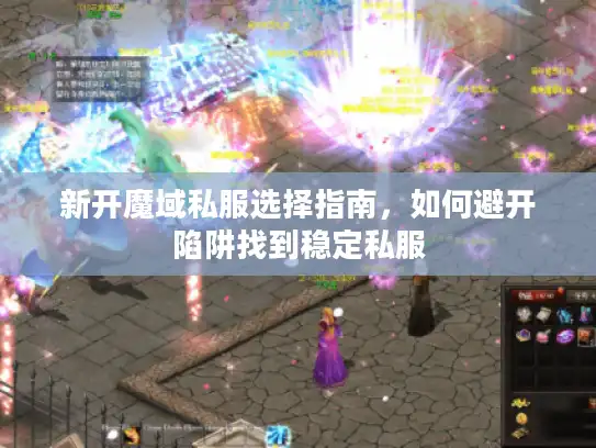新开魔域私服选择指南，如何避开陷阱找到稳定私服