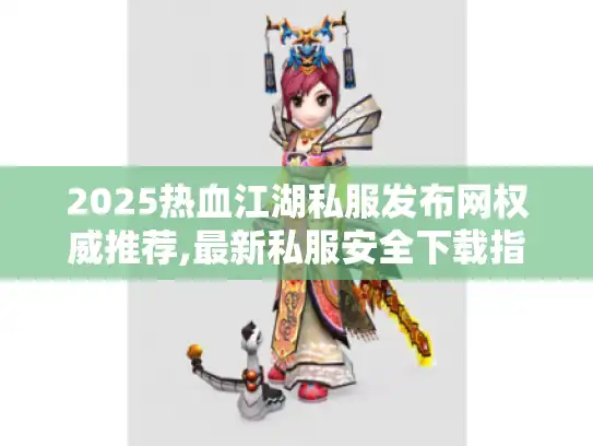 2025热血江湖私服发布网权威推荐,最新私服安全下载指南? 2025热血江湖私服发布网权威推荐,最新私服安全下载指南?