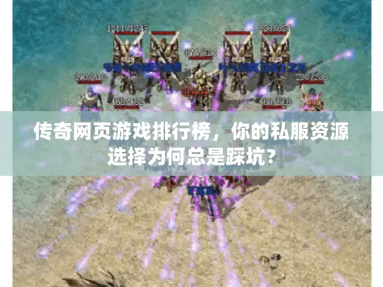 传奇网页游戏排行榜，你的私服资源选择为何总是踩坑？