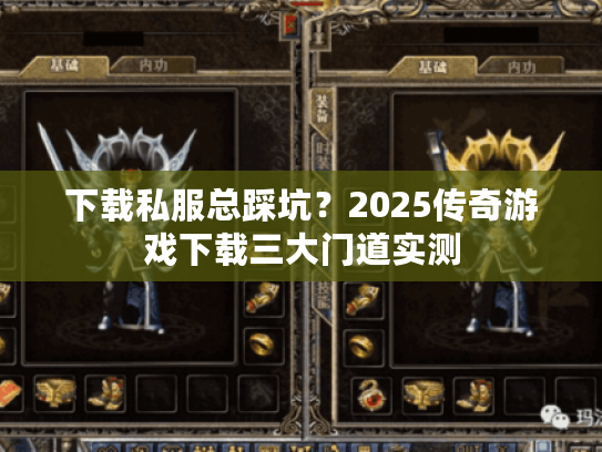 下载私服总踩坑?2025传奇游戏下载三大门道实测 下载私服总踩坑?2025传奇游戏下载三大门道实测