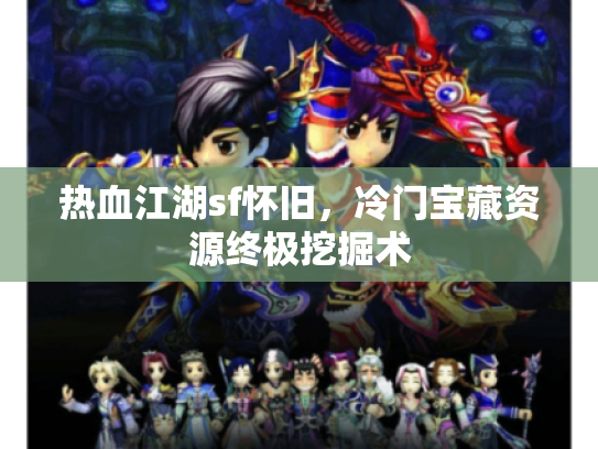 热血江湖sf怀旧，冷门宝藏资源终极挖掘术