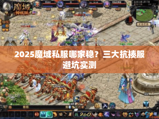 2025魔域私服哪家稳？三大抗揍服避坑实测