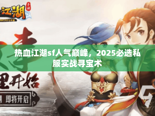 热血江湖sf人气巅峰，2025必选私服实战寻宝术
