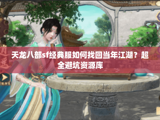 天龙八部sf经典服如何找回当年江湖?超全避坑资源库 天龙八部sf经典服如何找回当年江湖?超全避坑资源库