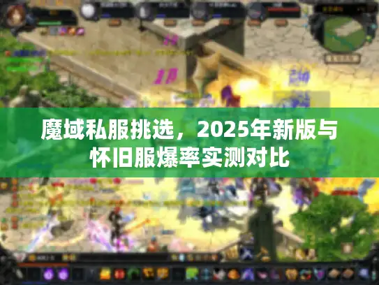 魔域私服挑选，2025年新版与怀旧服爆率实测对比