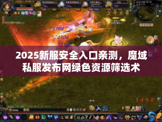 2025新服安全入口亲测，魔域私服发布网绿色资源筛选术