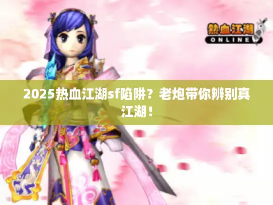 2025热血江湖sf陷阱?老炮带你辨别真江湖! 2025热血江湖sf陷阱?老炮带你辨别真江湖!