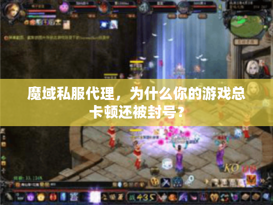 魔域私服代理,为什么你的游戏总卡顿还被封号? 魔域私服代理,为什么你的游戏总卡顿还被封号?