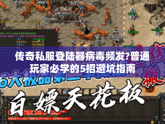 传奇私服登陆器病毒频发?普通玩家必学的5招避坑指南 传奇私服登陆器病毒频发?普通玩家必学的5招避坑指南