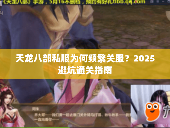 天龙八部私服为何频繁关服？2025避坑通关指南
