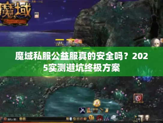 魔域私服公益服真的安全吗？2025实测避坑终极方案