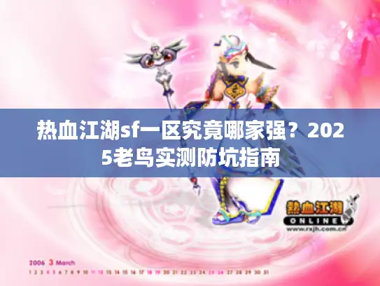 热血江湖sf一区究竟哪家强?2025老鸟实测防坑指南 热血江湖sf一区究竟哪家强?2025老鸟实测防坑指南