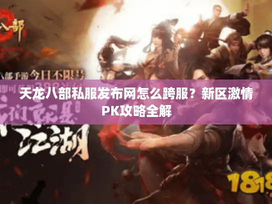 天龙八部私服发布网怎么跨服？新区激情PK攻略全解